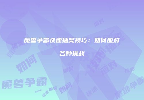 魔兽争霸快速抽奖技巧：如何应对各种挑战