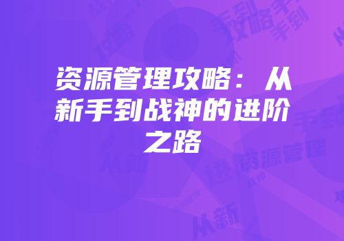 资源管理攻略：从新手到战神的进阶之路