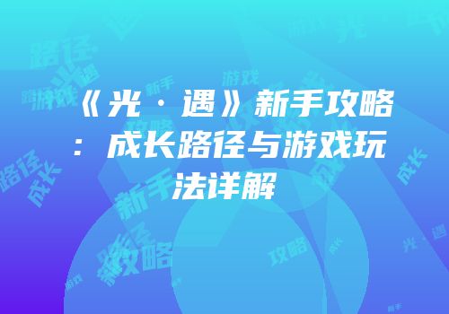 《光·遇》新手攻略：成长路径与游戏玩法详解