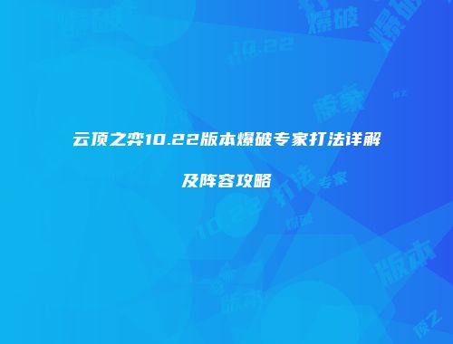 云顶之弈10.22版本爆破专家打法详解及阵容攻略