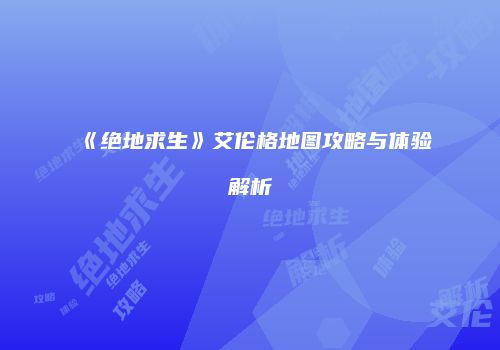 《绝地求生》艾伦格地图攻略与体验解析