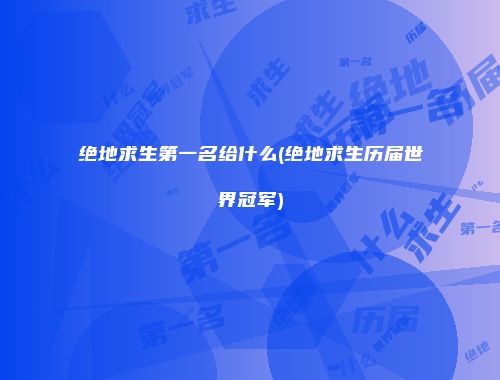 绝地求生第一名给什么(绝地求生历届世界冠军)