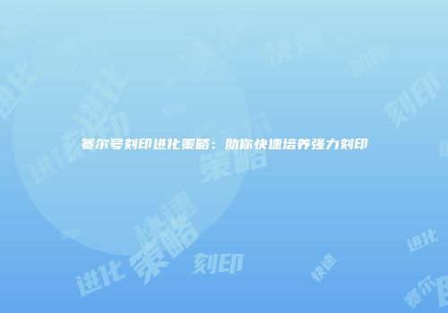 赛尔号刻印进化策略：助你快速培养强力刻印