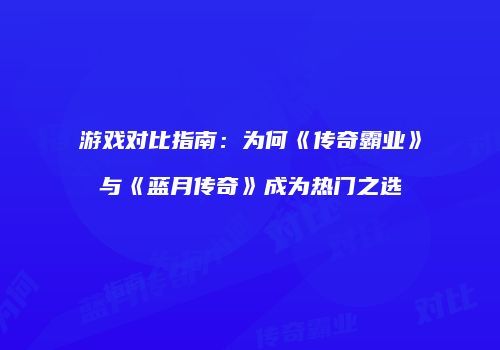 游戏对比指南：为何《传奇霸业》与《蓝月传奇》成为热门之选