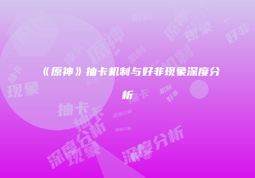 《原神》抽卡机制与好非现象深度分析