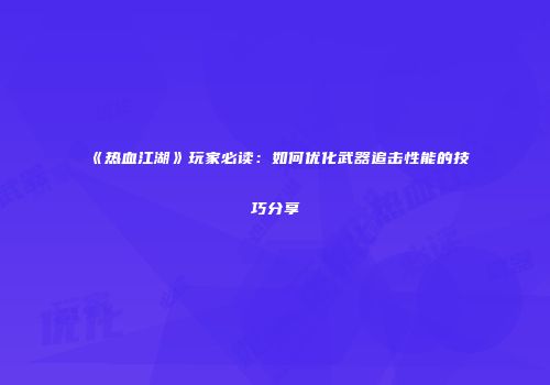 《热血江湖》玩家必读：如何优化武器追击性能的技巧分享