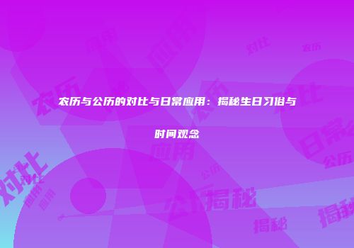 农历与公历的对比与日常应用：揭秘生日习俗与时间观念