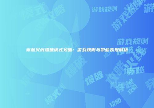 穿越火线爆破模式攻略：游戏规则与职业表现解析