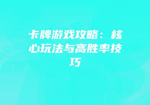 卡牌游戏攻略：核心玩法与高胜率技巧