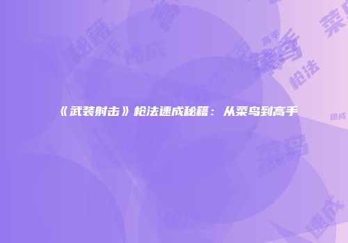 《武装射击》枪法速成秘籍：从菜鸟到高手