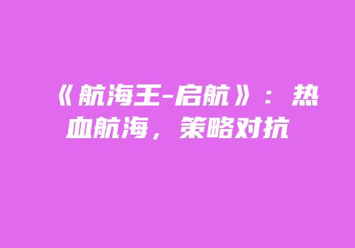 《航海王-启航》：热血航海，策略对抗