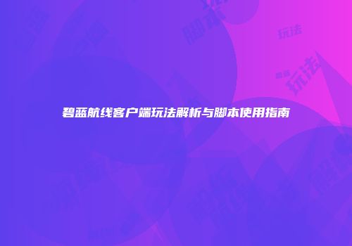 碧蓝航线客户端玩法解析与脚本使用指南