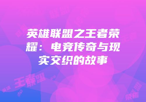 英雄联盟之王者荣耀：电竞传奇与现实交织的故事