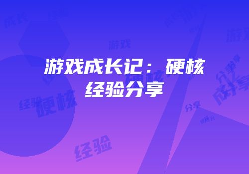 游戏成长记：硬核经验分享
