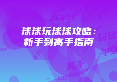 球球玩球球攻略：新手到高手指南