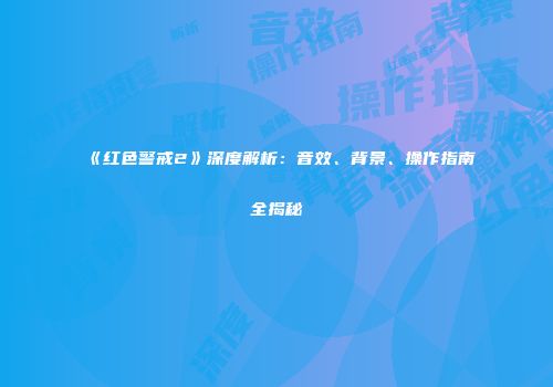 《红色警戒2》深度解析：音效、背景、操作指南全揭秘