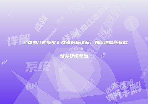 《热血江湖外传》成就系统详解：如何达成所有成就并获得奖励