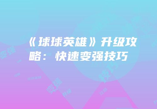 《球球英雄》升级攻略：快速变强技巧
