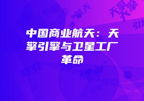 中国商业航天：天擎引擎与卫星工厂革命