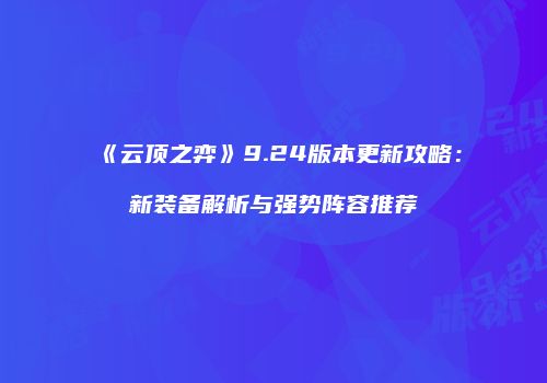 《云顶之弈》9.24版本更新攻略：新装备解析与强势阵容推荐