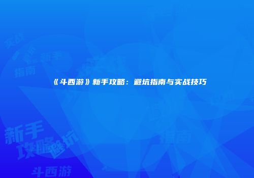 《斗西游》新手攻略：避坑指南与实战技巧