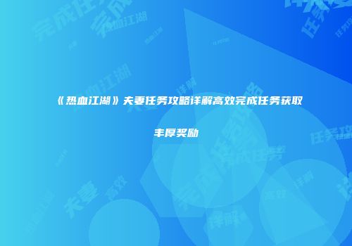 《热血江湖》夫妻任务攻略详解高效完成任务获取丰厚奖励