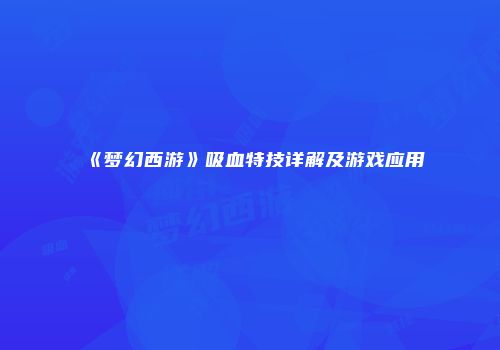 《梦幻西游》吸血特技详解及游戏应用