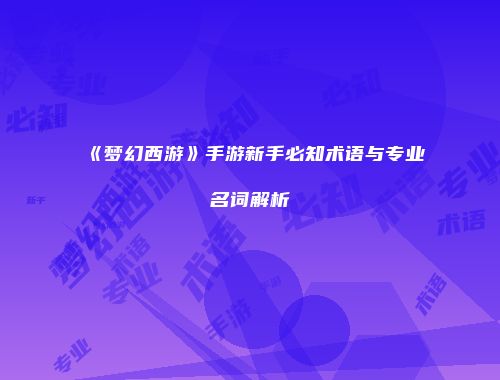 《梦幻西游》手游新手必知术语与专业名词解析