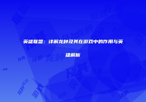 英雄联盟：详解龙种及其在游戏中的作用与英雄解析