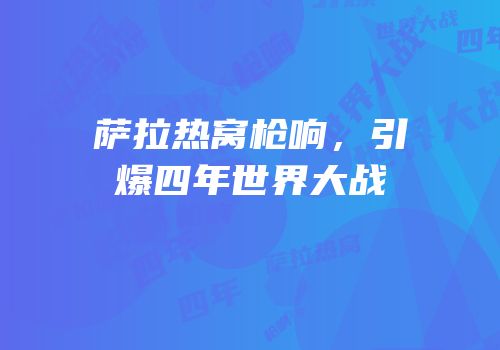 萨拉热窝枪响，引爆四年世界大战