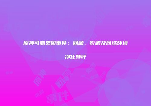 原神可莉鬼图事件：回顾、影响及网络环境净化呼吁