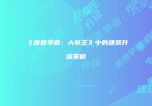 《魔兽争霸：大帝王》中的建筑升级策略
