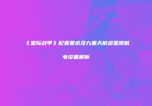 《星际战甲》配置要求及九重天航道星舰航电设备解析