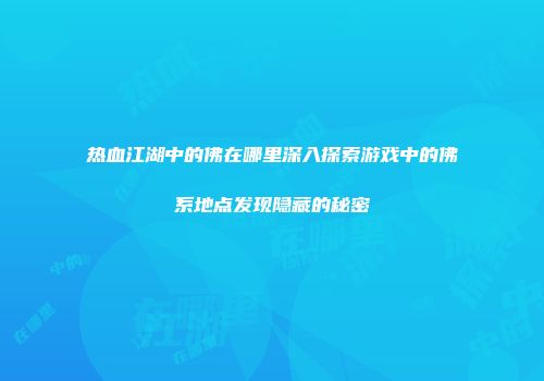 热血江湖中的佛在哪里深入探索游戏中的佛系地点发现隐藏的秘密