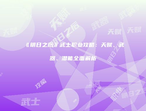 《明日之后》武士职业攻略：天赋、武器、潜能全面解析