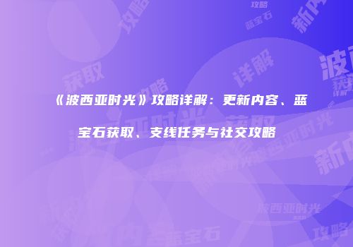 《波西亚时光》攻略详解：更新内容、蓝宝石获取、支线任务与社交攻略