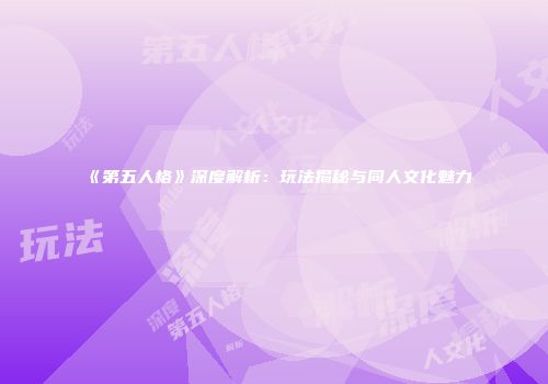 《第五人格》深度解析：玩法揭秘与同人文化魅力