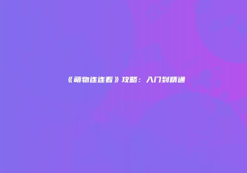 《萌物连连看》攻略：入门到精通