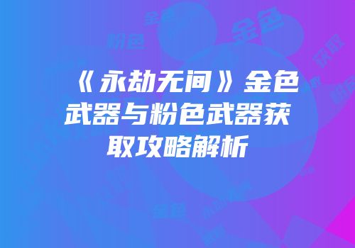 《永劫无间》金色武器与粉色武器获取攻略解析