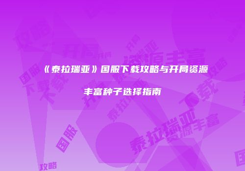 《泰拉瑞亚》国服下载攻略与开局资源丰富种子选择指南