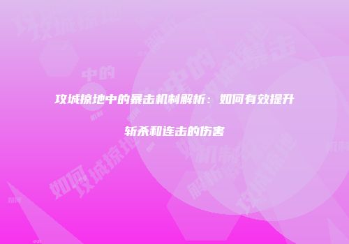 攻城掠地中的暴击机制解析：如何有效提升斩杀和连击的伤害