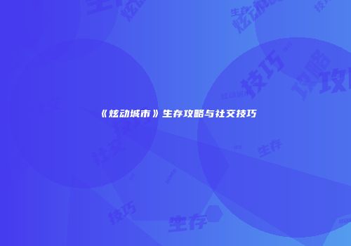 《炫动城市》生存攻略与社交技巧