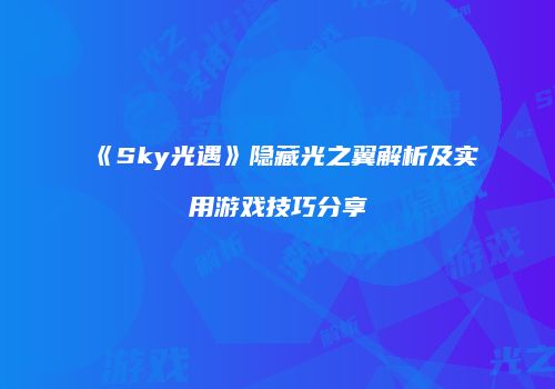 《Sky光遇》隐藏光之翼解析及实用游戏技巧分享