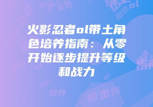 火影忍者ol带土角色培养指南：从零开始逐步提升等级和战力
