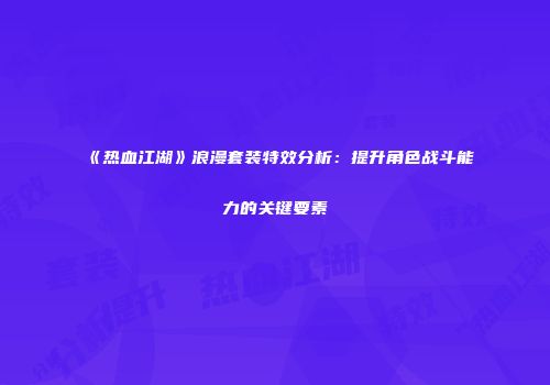 《热血江湖》浪漫套装特效分析：提升角色战斗能力的关键要素