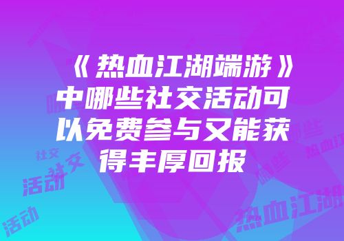《热血江湖端游》中哪些社交活动可以免费参与又能获得丰厚回报