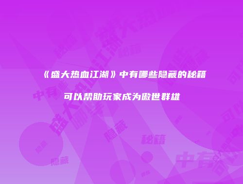 《盛大热血江湖》中有哪些隐藏的秘籍可以帮助玩家成为傲世群雄