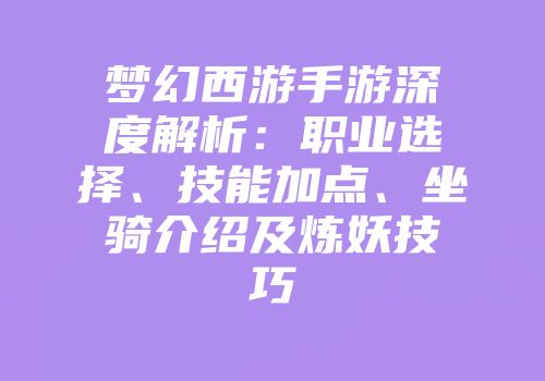 梦幻西游手游深度解析：职业选择、技能加点、坐骑介绍及炼妖技巧