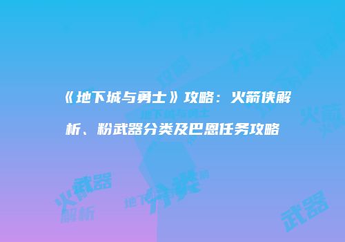 《地下城与勇士》攻略：火箭侠解析、粉武器分类及巴恩任务攻略