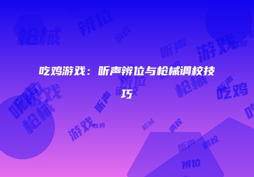 吃鸡游戏：听声辨位与枪械调校技巧